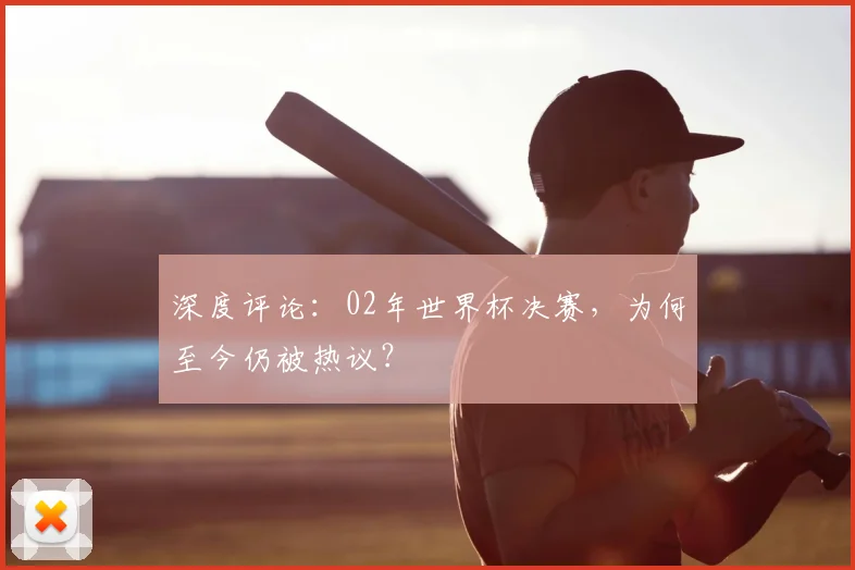 深度评论:02年世界杯决赛,为何至今仍被热议?