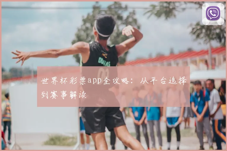 世界杯彩票app全攻略：从平台选择到赛事解读