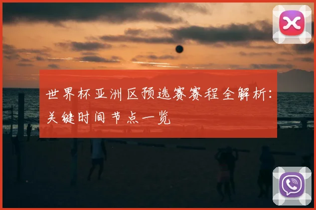 世界杯亚洲区预选赛赛程全解析：关键时间节点一览