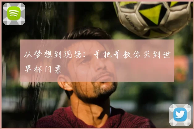 从梦想到现场：手把手教你买到世界杯门票