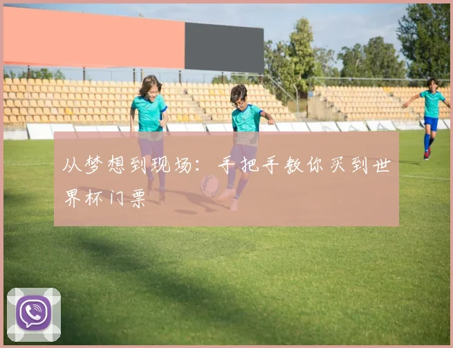从梦想到现场：手把手教你买到世界杯门票