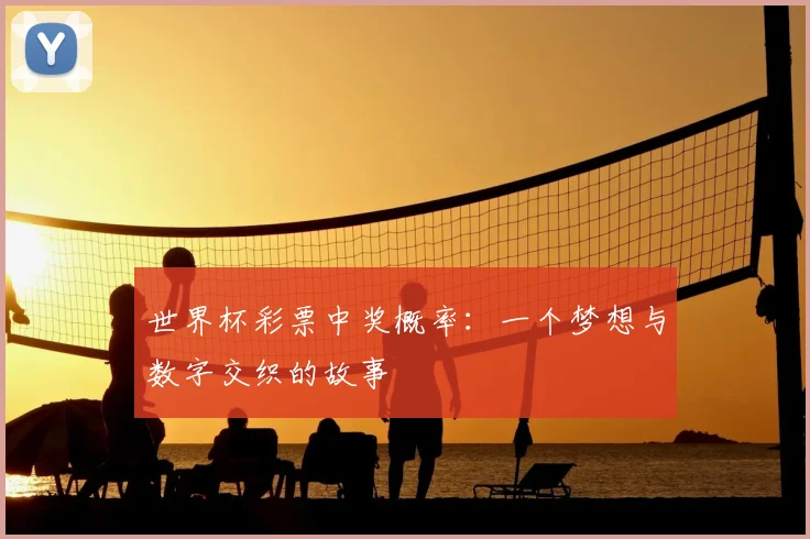 世界杯彩票中奖概率：一个梦想与数字交织的故事