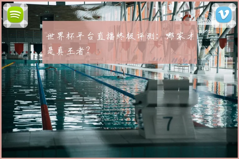 世界杯平台直播终极评测:哪家才是真王者?