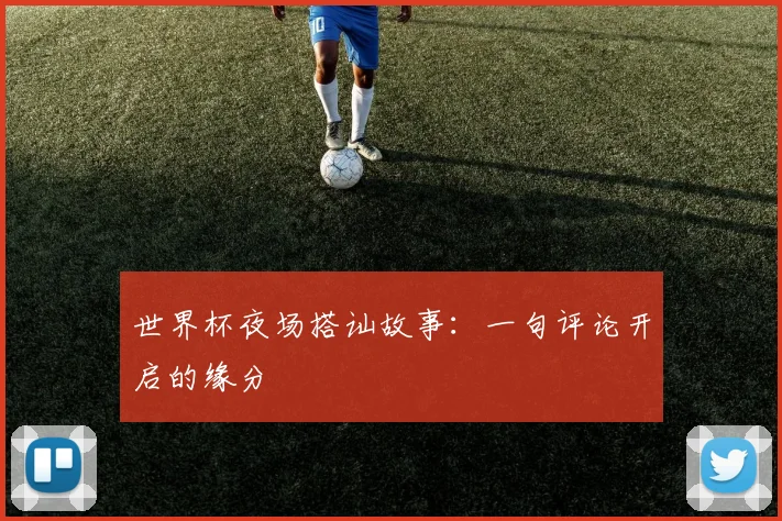 世界杯夜场搭讪故事:一句评论开启的缘分