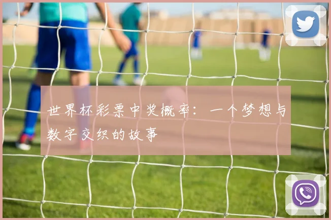 世界杯彩票中奖概率：一个梦想与数字交织的故事