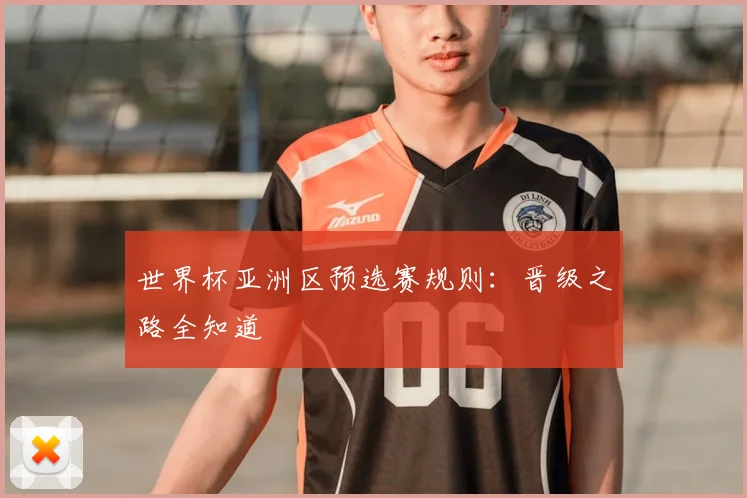 世界杯亚洲区预选赛规则：晋级之路全知道