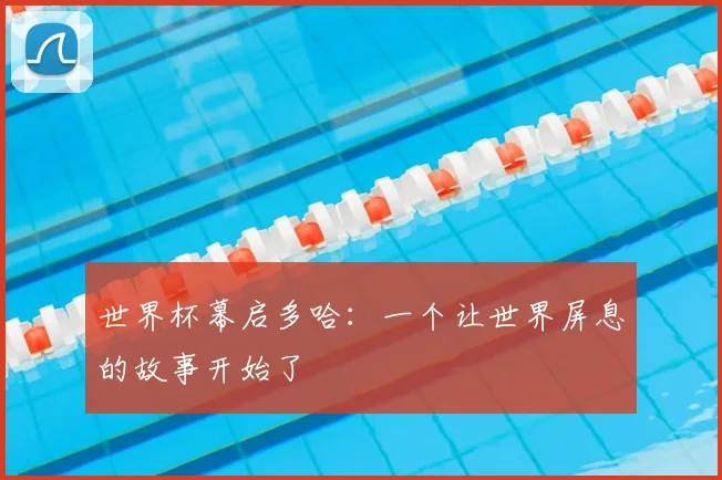 世界杯幕启多哈:一个让世界屏息的故事开始了
