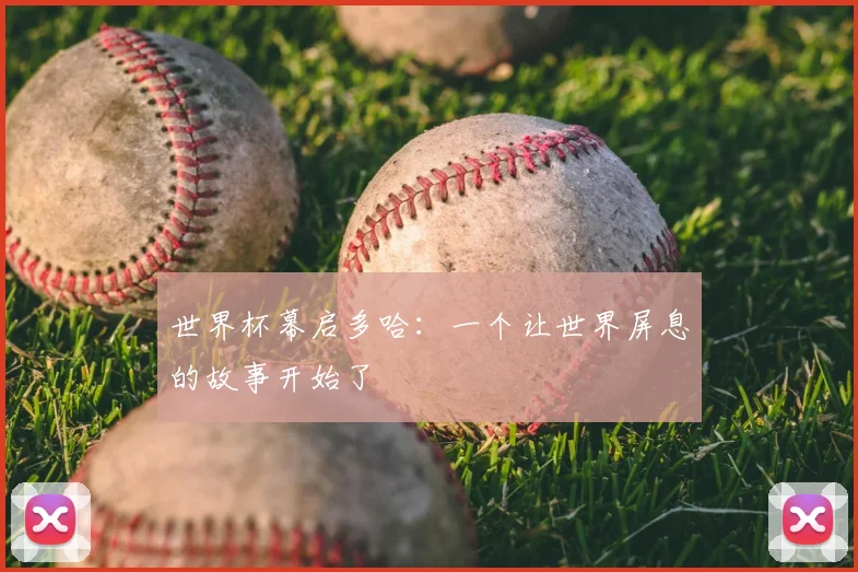世界杯幕启多哈:一个让世界屏息的故事开始了