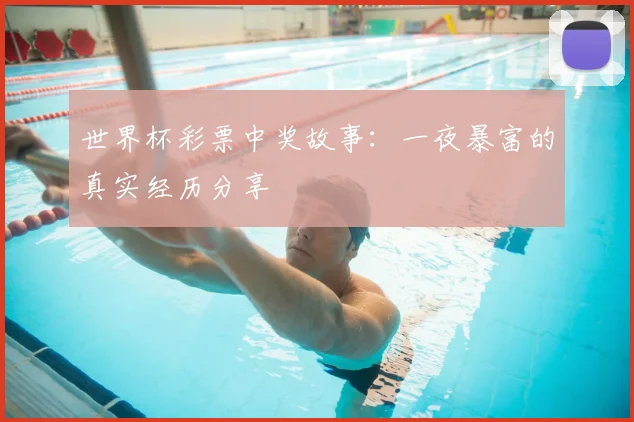 世界杯彩票中奖故事：一夜暴富的真实经历分享