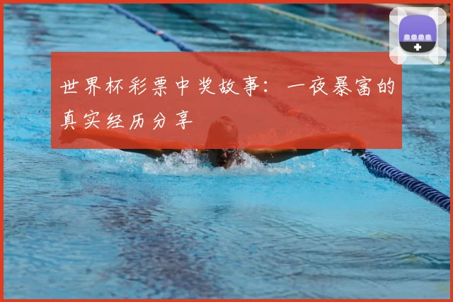 世界杯彩票中奖故事：一夜暴富的真实经历分享
