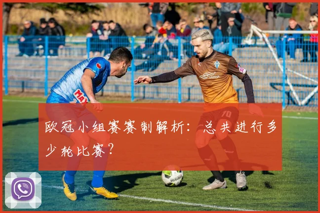 欧冠小组赛赛制解析：总共进行多少轮比赛？