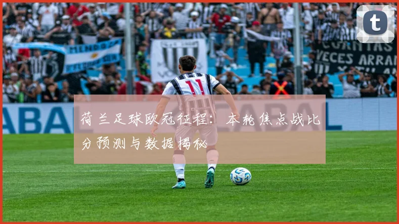 荷兰足球欧冠征程：本轮焦点战比分预测与数据揭秘