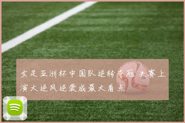 女足亚洲杯中国队逆转夺冠 决赛上演大逆风逆袭成最大看点