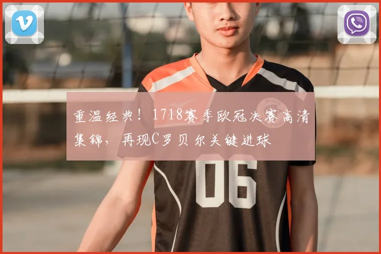 重温经典！1718赛季欧冠决赛高清集锦，再现C罗贝尔关键进球