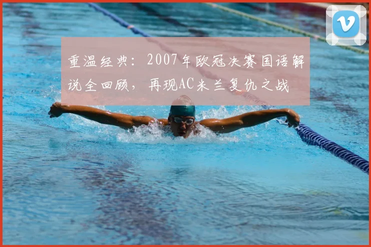 重温经典：2007年欧冠决赛国语解说全回顾，再现AC米兰复仇之战