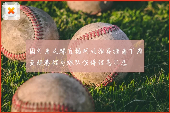 国外看足球直播网站推荐指南下周英超赛程与球队伤停信息汇总