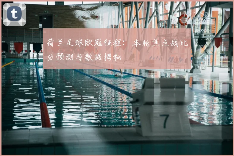 荷兰足球欧冠征程：本轮焦点战比分预测与数据揭秘