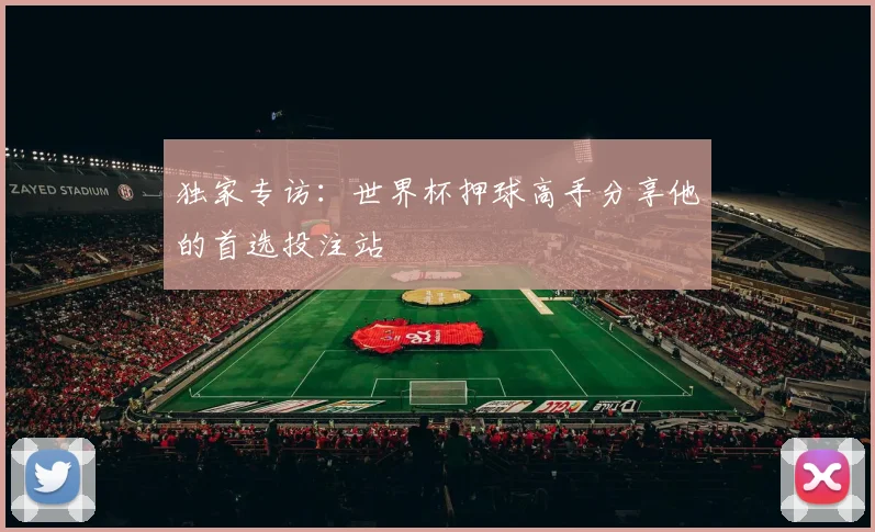 独家专访：世界杯押球高手分享他的首选投注站