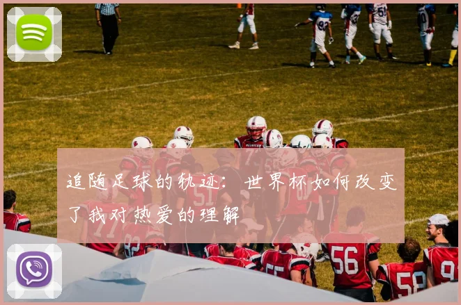 追随足球的轨迹：世界杯如何改变了我对热爱的理解
