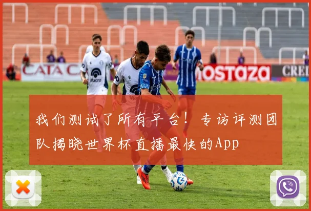 我们测试了所有平台！专访评测团队揭晓世界杯直播最快的App